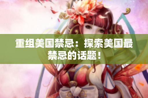 重组美国禁忌：探索美国最禁忌的话题！