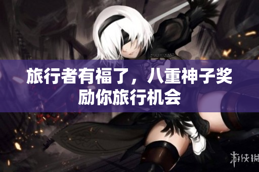 旅行者有福了，八重神子奖励你旅行机会