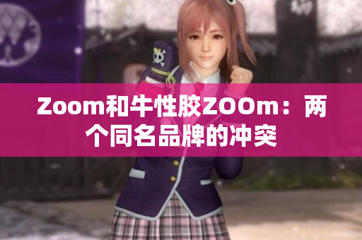 Zoom和牛性胶ZOOm：两个同名品牌的冲突