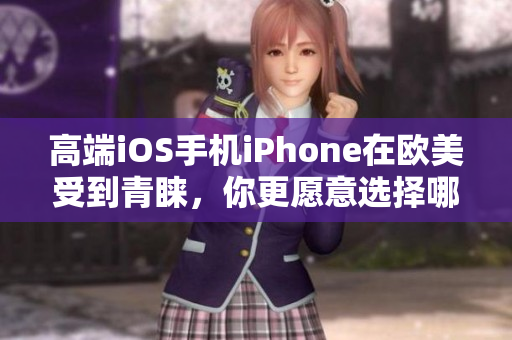 高端iOS手机iPhone在欧美受到青睐，你更愿意选择哪款？