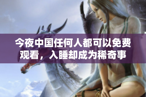 今夜中国任何人都可以免费观看，入睡却成为稀奇事