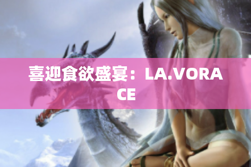喜迎食欲盛宴：LA.VORACE