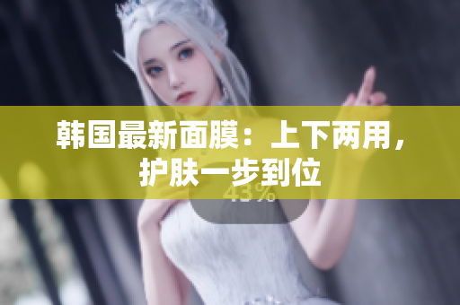 韩国最新面膜：上下两用，护肤一步到位