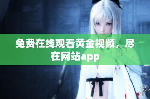 免费在线观看黄金视频，尽在网站app