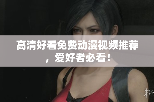 高清好看免费动漫视频推荐，爱好者必看！