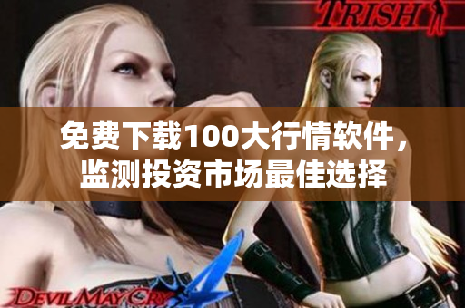 免费下载100大行情软件，监测投资市场最佳选择