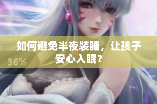 如何避免半夜装睡，让孩子安心入眠？