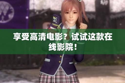 享受高清电影？试试这款在线影院！