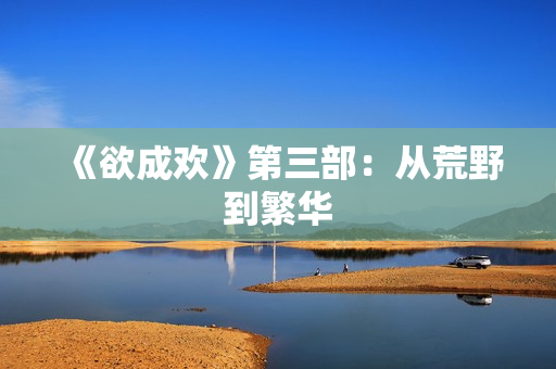《欲成欢》第三部：从荒野到繁华