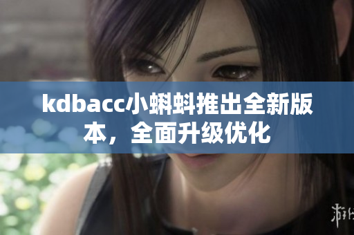 kdbacc小蝌蚪推出全新版本，全面升级优化