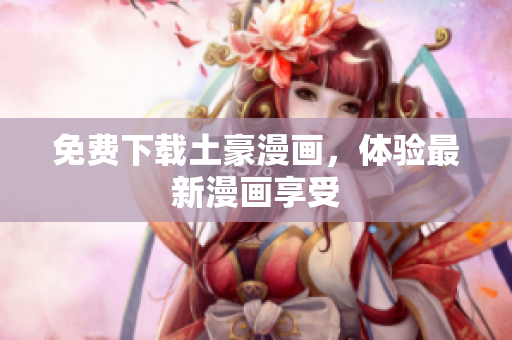 免费下载土豪漫画，体验最新漫画享受