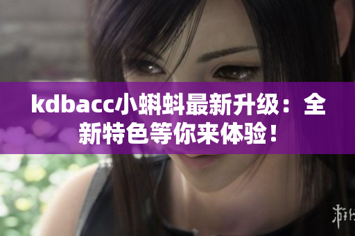 kdbacc小蝌蚪最新升级：全新特色等你来体验！