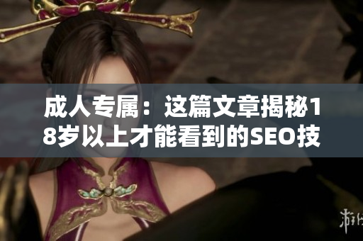 成人专属：这篇文章揭秘18岁以上才能看到的SEO技巧