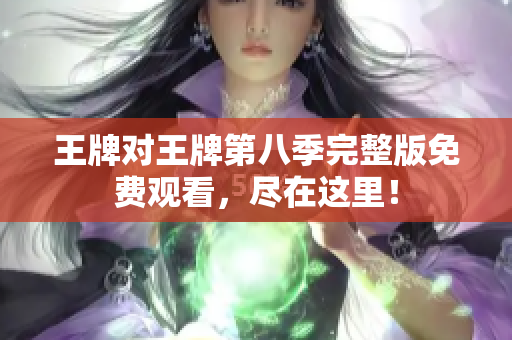 王牌对王牌第八季完整版免费观看，尽在这里！