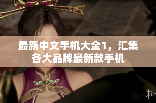 最新中文手机大全1，汇集各大品牌最新款手机