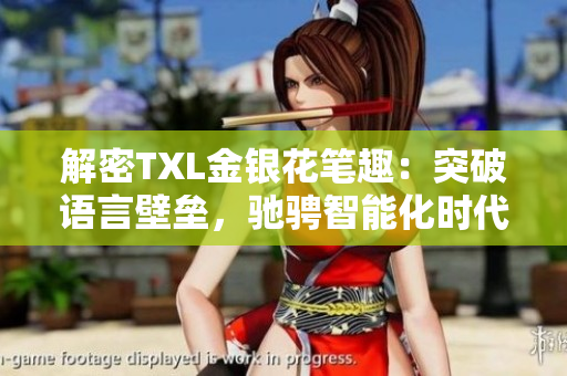 解密TXL金银花笔趣：突破语言壁垒，驰骋智能化时代
