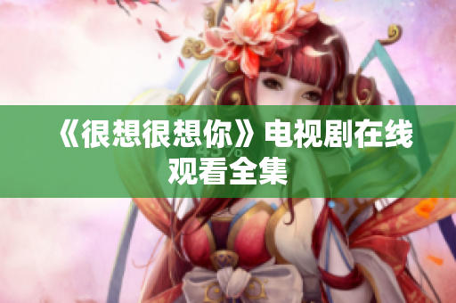 《很想很想你》电视剧在线观看全集