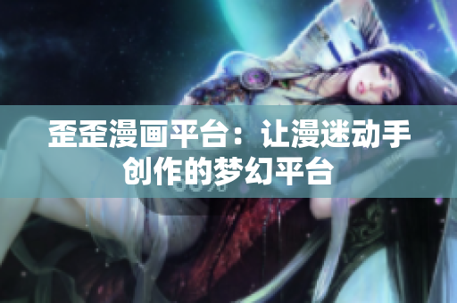 歪歪漫画平台：让漫迷动手创作的梦幻平台