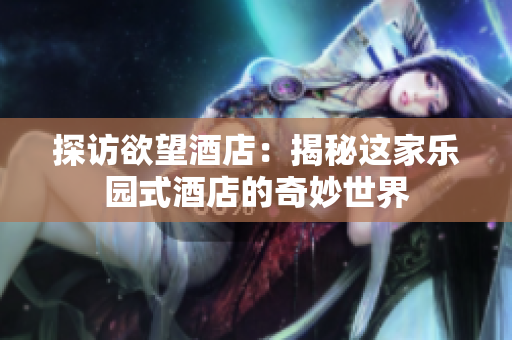 探访欲望酒店：揭秘这家乐园式酒店的奇妙世界