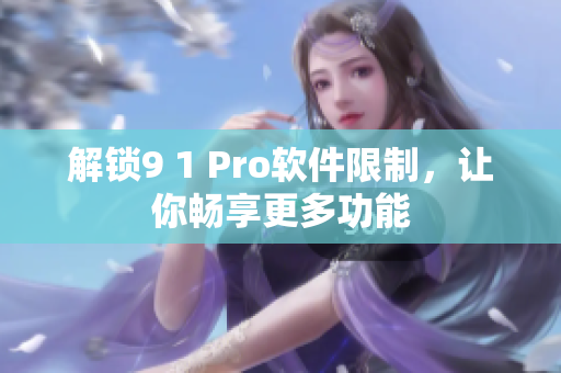 解锁9 1 Pro软件限制，让你畅享更多功能