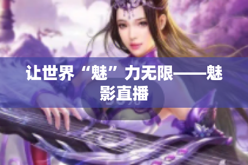 让世界“魅”力无限——魅影直播