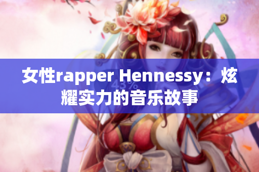 女性rapper Hennessy：炫耀实力的音乐故事