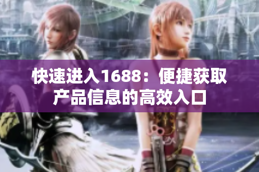 快速进入1688：便捷获取产品信息的高效入口