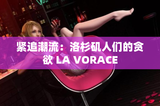 紧追潮流：洛杉矶人们的贪欲 LA VORACE