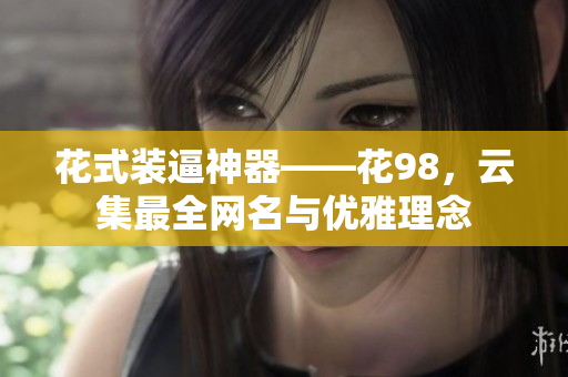 花式装逼神器——花98，云集最全网名与优雅理念