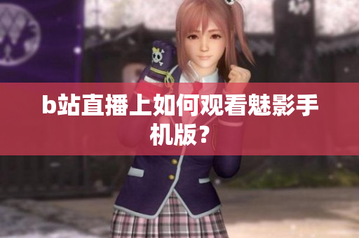 b站直播上如何观看魅影手机版？