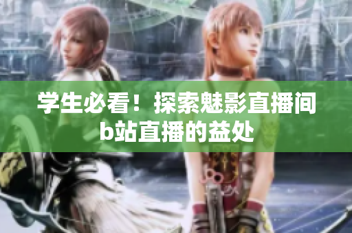 学生必看！探索魅影直播间b站直播的益处