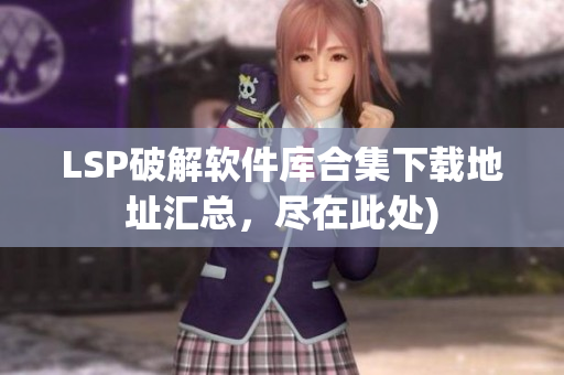 LSP破解软件库合集下载地址汇总，尽在此处)