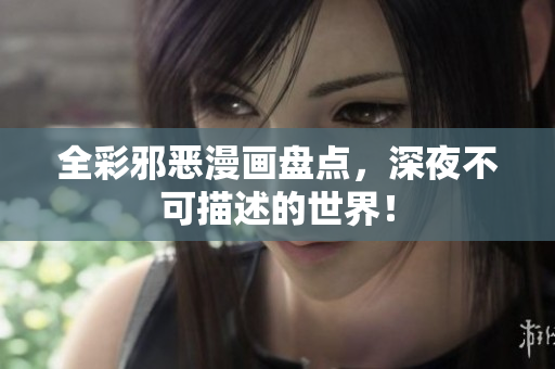 全彩邪恶漫画盘点，深夜不可描述的世界！
