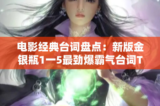 电影经典台词盘点：新版金银瓶1一5最劲爆霸气台词TOP10