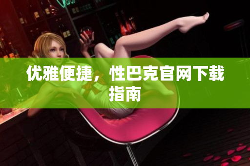优雅便捷，性巴克官网下载指南
