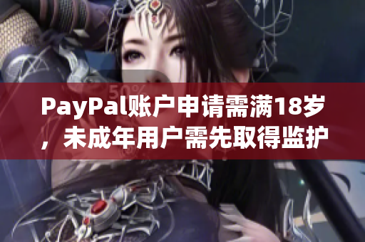 PayPal账户申请需满18岁，未成年用户需先取得监护人同意