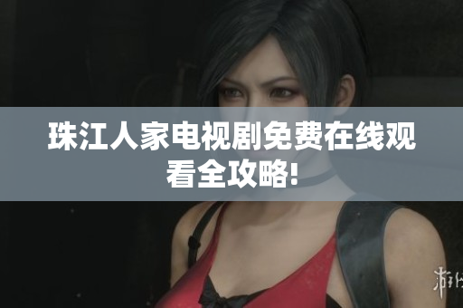 珠江人家电视剧免费在线观看全攻略!