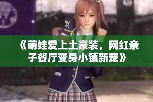 《萌娃爱上土豪装，网红亲子餐厅变身小镇新宠》
