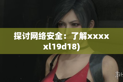 探讨网络安全：了解xxxxxl19d18)