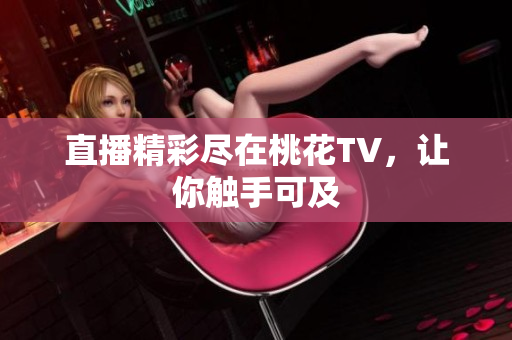 直播精彩尽在桃花TV，让你触手可及