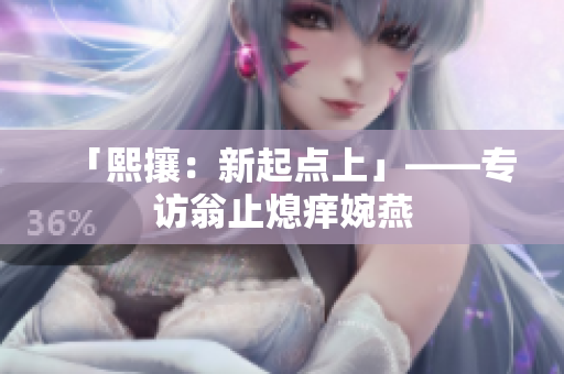 「熙攘：新起点上」——专访翁止熄痒婉燕