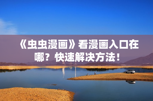 《虫虫漫画》看漫画入口在哪？快速解决方法！