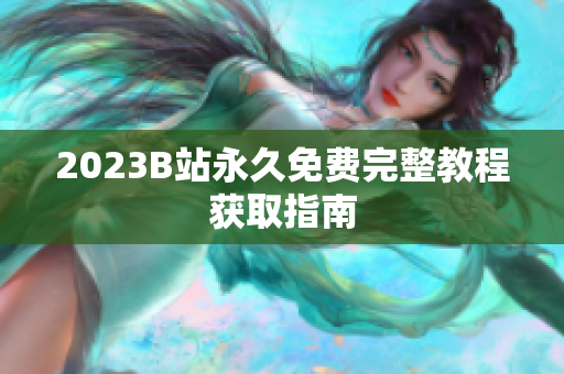 2023B站永久免费完整教程获取指南