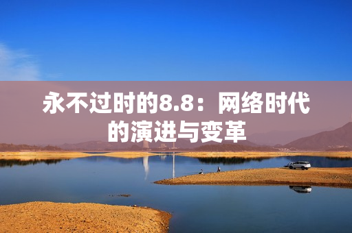 永不过时的8.8：网络时代的演进与变革