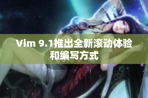 Vim 9.1推出全新滚动体验和编写方式