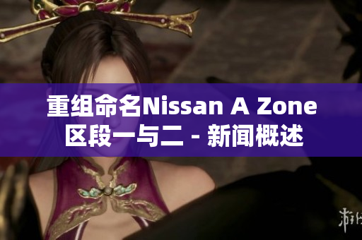 重组命名Nissan A Zone 区段一与二 - 新闻概述
