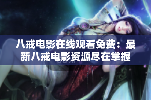 八戒电影在线观看免费：最新八戒电影资源尽在掌握
