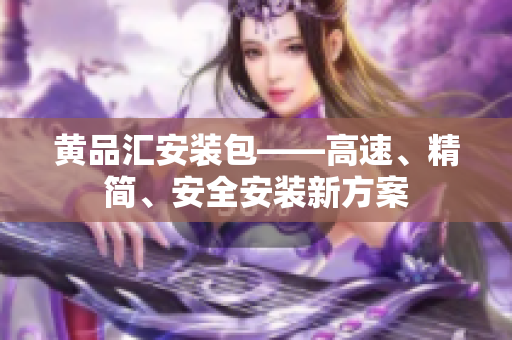 黄品汇安装包——高速、精简、安全安装新方案