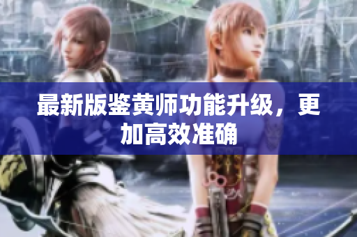 最新版鉴黄师功能升级，更加高效准确