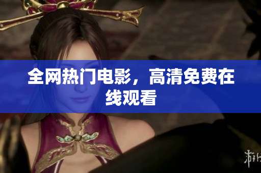 全网热门电影，高清免费在线观看